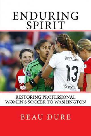 Kniha Enduring Spirit: Restoring Professional Women's Soccer to Washington Beau Dure