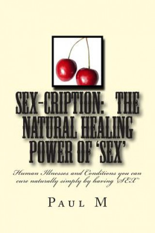 Książka SEX-CRIPTION - The Natural Healing Power of 'SEX': Human Illnesses and Conditions you can cure Naturally Simply by having 'SEX' MR Paul M B a