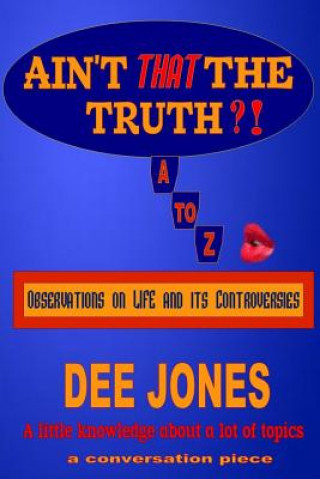 Könyv Ain't THAT The Truth?!: Observations on LIFE and its Controversies Dee Jones