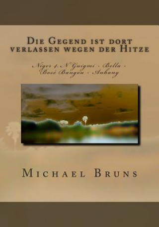 Könyv Die Gegend Ist Dort Verlassen Wegen Der Hitze: Niger 4. n'Guigmi - Bella - Bose Bangou - Anhang Michael Bruns