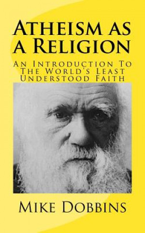 Könyv Atheism as a Religion: An Introduction to the World's Least Understood Faith Mike Dobbins