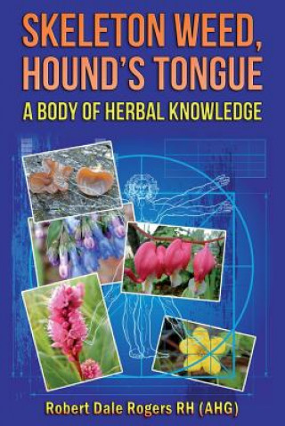 Kniha Skeleton Weed, Hound's Tongue: A Body Of Herbal Knowledge Robert Dale Rogers Rh