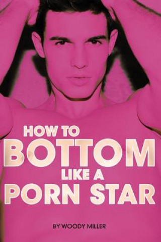 Kniha How to Bottom Like a Porn Star. the Guide to Gay Anal Sex. Miller Woody