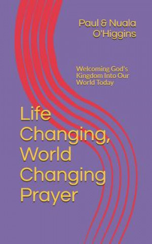 Könyv Life Changing, World Changing Prayer: Releasing God's Kingdom In Our World Today Paul &amp; Nuala O'Higgins
