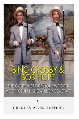 Kniha Bing Crosby and Bob Hope: The Golden Era of Hollywood's Most Popular Show Business Stars Charles River Editors