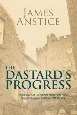 Kniha The Dastard's Progress: What need had I of knights, bishops and rooks? I played the pawn, and thus I took the King James Anstice