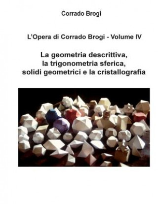 Könyv L'Opera di Corrado Brogi - Volume IV: La geometria descrittiva, la trigonometria sferica, solidi geometrici e la cristallografia Ing Corrado Brogi