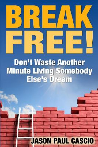 Kniha Break Free!: Don't Waste Another Minute Living Somebody Else's Dream Jason Paul Cascio