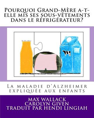 Kniha Pourquoi Grand-M?re a-t-elle mis ses sous-v?tements dans le réfrigérateur?: La maladie d'Alzheimer expliquée aux enfants Max Wallack