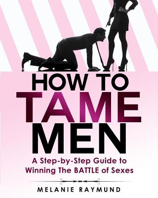 Könyv How to Tame Men: a step-by-step Guide to Winning The BATTLE of Sexes Melanie Raymund