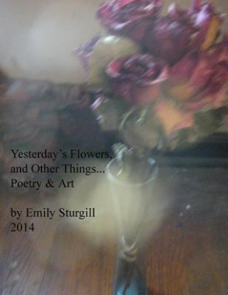Kniha Yesterday's Flowers and other things.: Poetry and Art. Emily H Sturgill