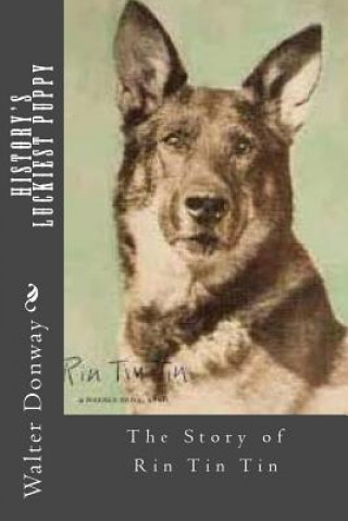 Книга History's Luckiest Puppy: The Story of Rin Tin Tin Walter Donway