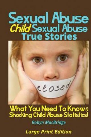 Kniha Sexual Abuse - Child Sexual Abuse True Stories (Large Print Edition): What You Need To Know & Shocking Child Abuse Statistics! Robyn Macbridge