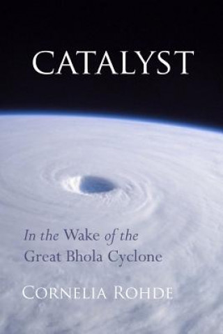 Kniha Catalyst: In the Wake of the Great Bhola Cyclone Cornelia Rohde