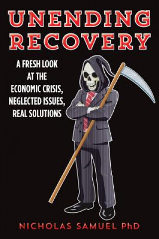 Kniha Unending Recovery: A Fresh Look at the Economic Crisis, Neglected Issues, Real Solutions Nicholas Samuel Phd