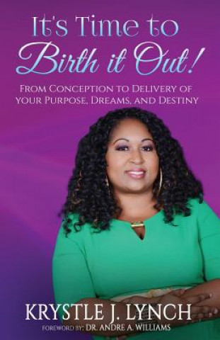 Carte It's Time to Birth it Out!: From Conception to Delivery of your Purpose, Dreams, and Destiny. Krystle J Lynch