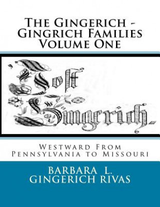 Könyv The Gingerich - Gingrich Families Volume One: Westward From Pennsylvania to Missouri Barbara L Gingerich Rivas