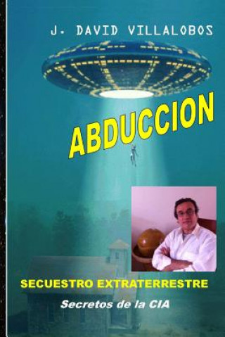 Könyv Abduccion - Secuestro Extraterrestre: Secretos de la CIA MR J David Villalobos