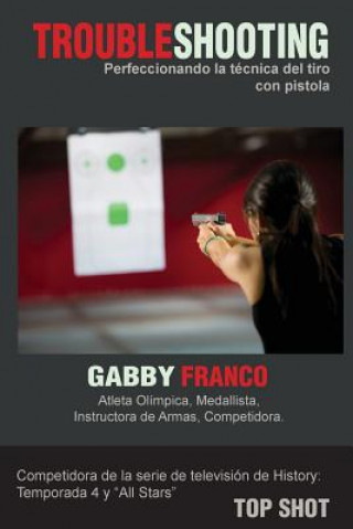 Kniha TroubleShooting: Perfeccionando La Tecnica del Tiro con Pistola Gabby Franco
