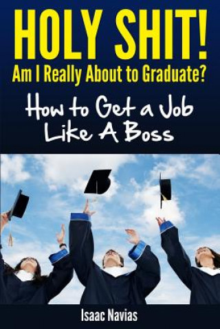 Carte Holy Shit! Am I Really About to Graduate?: How to Get a Job Like a Boss Sir Isaac Navias