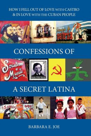 Knjiga Confessions of a Secret Latina: How I Fell Out of Love with Castro & in Love with the Cuban People Barbara E Joe