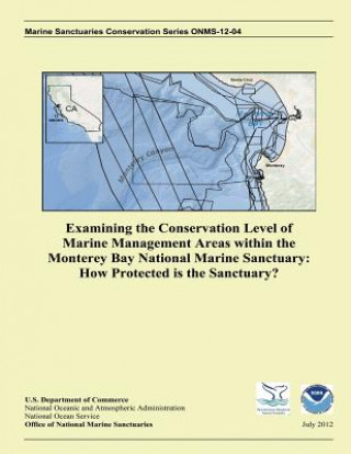 Kniha Examining the Conservation Level of Marine Management Areas within the Monterey Bay National Marine Sanctuary: How Protected is the Sanctuary? U S Department of Commerce