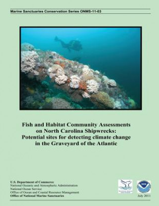 Könyv Fish and Habitat Community Assessments on North Carolina Shipwrecks: Potential sites for detecting climate change in the Graveyard of the Atlantic U S Department of Commerce