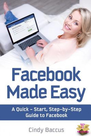 Knjiga Facebook Made Easy: A Quick-Start, Step-by-Step Guide to the World's most Popular Social Media Site Cindy Baccus