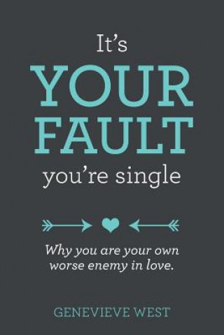 Libro It's Your Fault You're Single: Why You Are Your Own Worst Enemy In Love Genevieve C West