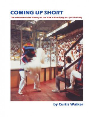 Carte Coming Up Short: The Comprehensive History of the NHL's Winnipeg Jets (1979-1996) Curtis Walker