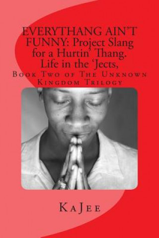 Książka Everythang Ain't Funny: Project Slang for a Hurtin' Thang. Life in the 'Jects: Book Two of The Unknown Kingdom Trilogy Ka Jee