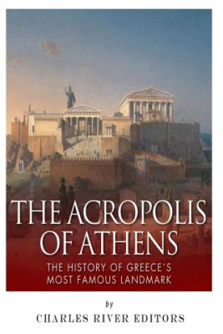 Kniha The Acropolis of Athens: The History of Greece's Most Famous Landmark Charles River Editors