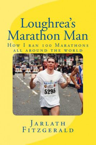 Kniha Loughrea's Marathon Man: How I ran 100 Marathons all around the world Jarlath Fitzgerald
