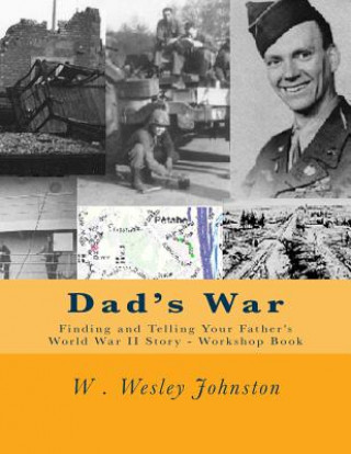 Knjiga Dad's War: Finding and Telling Your Father's World War II Story - Workshop Book W Wesley Johnston