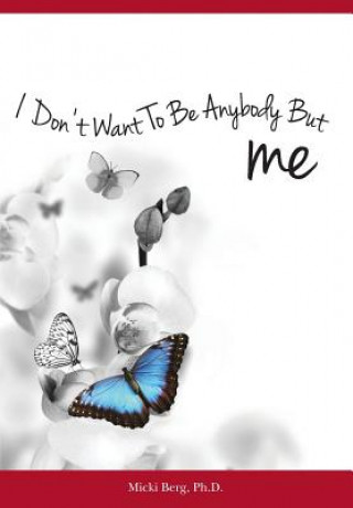 Книга I Don't Want To Be Anybody But Me: The Stories of Women Who Experienced a Dramatic Shift from A Negative to Positive Self-Image: Workbook Included Micki Berg Phd