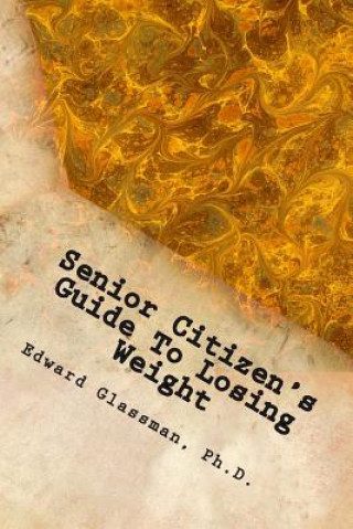 Книга Senior Citizen's Guide To Losing Weight: You Really Do Want To Lose Weight, Don't You? Edward Glassman Ph D