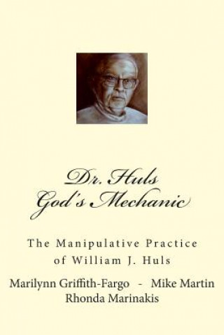 Könyv Dr. Huls - God's Mechanic: The Manipulative Practice of William J. Huls Marilynn Griffith-Fargo