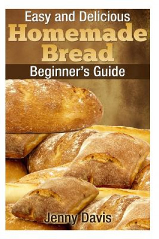 Könyv Easy and Delicious Homemade Bread: Beginner's Guide Jenny Davis