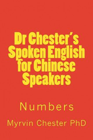 Könyv Dr Chester's Spoken English for Chinese Speakers: Numbers Dr Myrvin F Chester