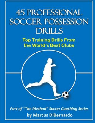 Kniha 45 Professional Soccer Possession Drills: Top Training Drills From the World's Best Clubs Marcus a Dibernardo