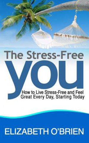Kniha The Stress-Free You: How to Live Stress-Free and Feel Great Every Day, Starting Today Elizabeth O'Brien
