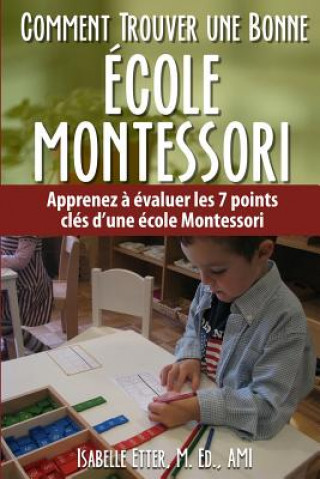 Könyv Comment Trouver une Bonne Ecole Montessori: Apprenez ? évaluer les 7 points clés d'une école Montessori MS Isabelle Etter