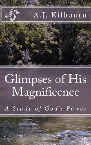 Carte Glimpses of His Magnificence: A Study of God's Power A J Kilbourn