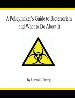 Kniha A Policymaker's Guide to Bioterrorism and What to Do About It Richard J Danzig