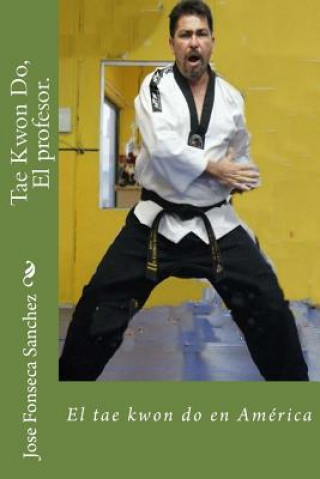 Libro Tae Kwon Do, El profesor.: El tae kwon do en América Jose Ramon Fonseca Sanchez