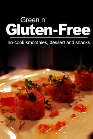 Kniha Green n' Gluten-Free - No-cook smoothies, dessert and snacks: (Gluten Free cookbook for the real Gluten Free diet eaters) Green N Gluten-Free