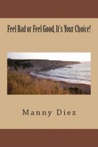 Könyv Feel Bad or Feel Good, It's Your Choice!: How To Deal With Negative Emotions & Create A Great Self-Image! Manny Diez
