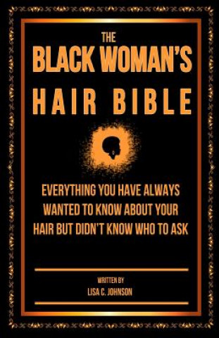 Carte The Black Woman's Hair Bible: Everything You Have Always Wanted To Know About Your Hair But Didn't Know Who To Ask Lisa C Johnson