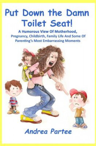 Carte Put Down the Damn Toilet Seat!: A Humorous View of Motherhood, Pregnancy, Childbirth, Family Life and Some of Parenting's Most Embarrassing Moments Andrea Partee