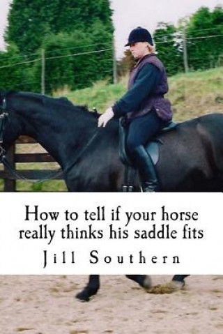 Книга How to tell if your horse really thinks his saddle fits: and how his behaviour shows you if it doesn't MS Jill Southern